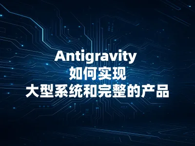 Antigravity 如何实现大型系统和完整的产品