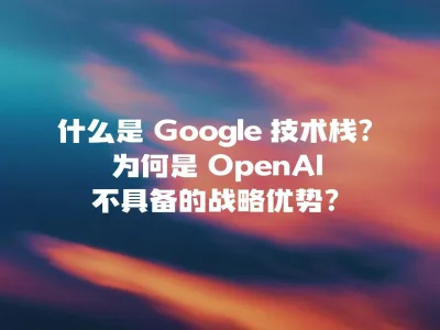 什么是 Google 技术栈？为何是 OpenAI 不具备的战略优势？