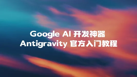 AI 开发神器 Antigravity 官方入门教程