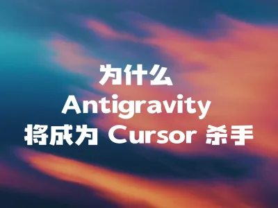 为什么 Antigravity 将成为 Cursor 杀手