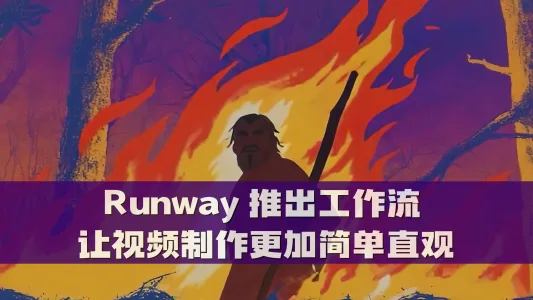 Runway 推出工作流 让视频制作更加简单直观