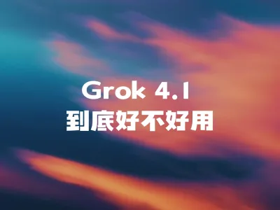 Grok 4.1 到底好不好用