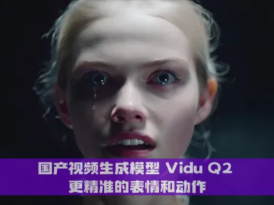 AI工具 Vidu Q2 实现更精准的表情和动作