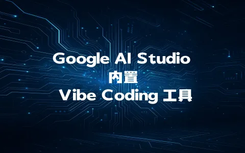 Google AI Studio 内置 Vibe Coding 工具