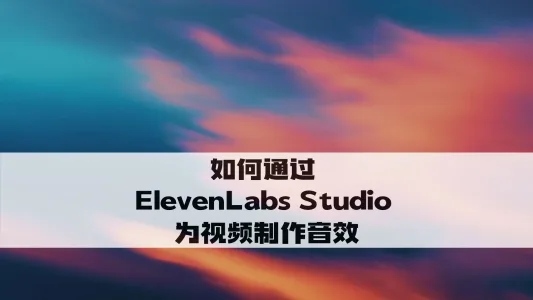 如何通过 ElevenLabs Studio 为视频制作音效