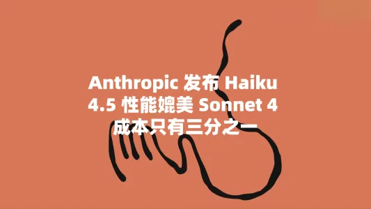 Anthropic Haiku 4.5 性能媲美 Sonnet 4 成本只有三分之一
