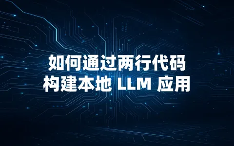 如何通过两行代码构建本地 LLM 应用