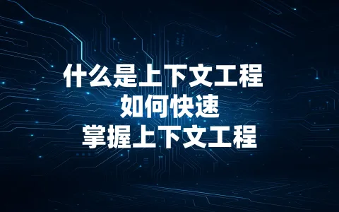 什么是上下文工程 如何快速掌握上下文工程