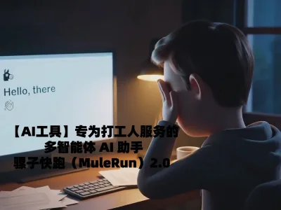 【AI工具】专为打工人服务的多智能体 AI 助手骡子快跑（MuleRun）2.0 来啦