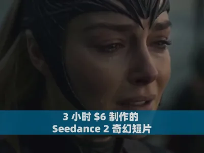 3 小时 $6 制作的 Seedance 2 奇幻短片