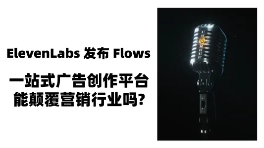 【AI工具】ElevenLabs 发布 Flows，一站式广告创作平台能颠覆营销行业吗?