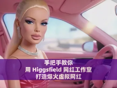 手把手教你用 Higgsfield 网红工作室打造爆火虚拟网红