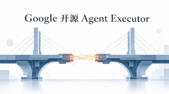 Google 开源 Agent Executor：你的 AI Agent 终于不用每次断线就从头来了